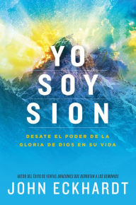 Title: Yo soy Sion / I am Zion: Desate el poder de la gloria de Dios en su vida, Author: John Eckhardt