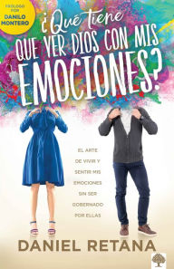 Title: ¿Qué tiene que ver Dios con mis emociones?: El arte de vivir y sentir mis emocio nes sin ser gobernado por ellas, Author: Daniel Retana