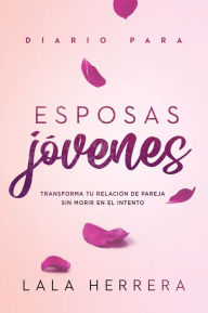 Title: Diario para esposas jóvenes / Diary for Young Wives: Transforma tu relación de pareja sin morir en el intento, Author: LALA HERRERA