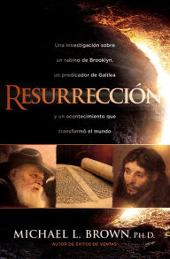 Title: Resurrección / Resurrection: Una investigación sobre un rabino de Brooklyn, un predicador de Galilea y un acontecimiento que cambió al mundo, Author: Michael L. Brown