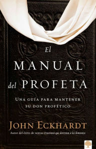 Title: El manual del profeta / The Prophet's Manual: Una guía para mantener su don profético, Author: John Eckhardt