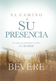 Title: El camino a su presencia / Pathway to His Presence: Un viaje a la intimidad con Dios de 40 días, Author: John and Lisa Bevere