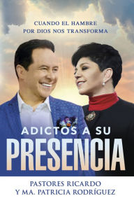 Title: Adictos a Su presencia / Addicted to His Presence: Cuando el hambre por Dios nos transforma, Author: Ricardo Rodriguez