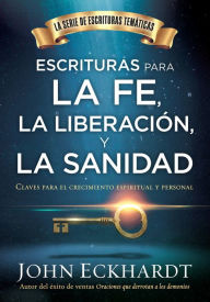 Title: Escrituras para la fe, la liberación y la sanidad / Scriptures for Faith, Deliverance and Healing: Claves para el crecimiento espiritual y personal, Author: John Eckhardt