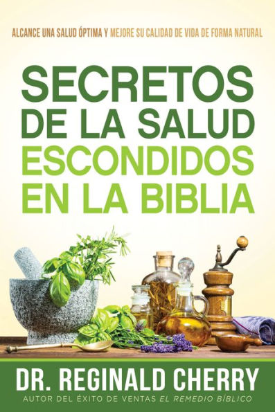 Secretos de la salud escondidos en la Biblia / Hidden Bible Health Secrets: Alcance una salud óptima y mejore su calidad de vida de forma natural