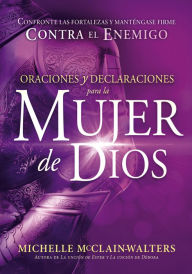 Title: Oraciones y declaraciones para la mujer de Dios / Prayers and Declarations for the Woman of God: Confronte las fortalezas y manténgase firme contra el enemigo., Author: Michelle McClain-Walters