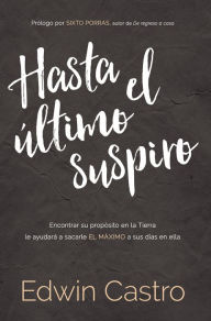 Title: Hasta el último suspiro / Until The Last Sigh: Encontrar su propósito en la Tierra le ayudará a sacarle el máximo a sus días en ella, Author: Edwin Castro