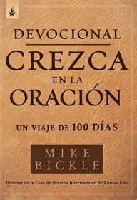 Title: Devocional Crezca en la Oraci n: Un viaje de 100 d as / Growing in Prayer Devoti onal: A 100-Day Journey, Author: Mike Bickle