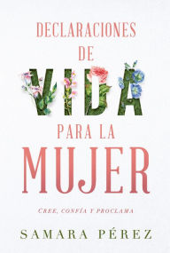 Title: Declaraciones de vida para la mujer / Declarations of Life to Women: Cree, confia y proclama, Author: Samara Pérez