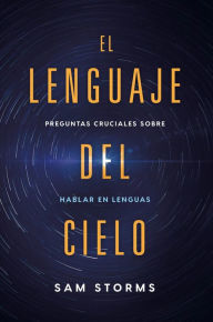 Title: El lenguaje del cielo / The Language of Heaven: Preguntas cruciales sobre hablar en lenguas, Author: Sam Storms