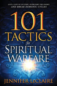 Title: 101 Tactics for Spiritual Warfare: Live a Life of Victory, Overcome the Enemy, and Break Demonic Cycles, Author: Jennifer LeClaire