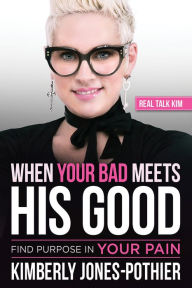 Title: When Your Bad Meets His Good: Find Purpose in Your Pain, Author: Real Talk Kim (Kimberly Jones-Pothier)