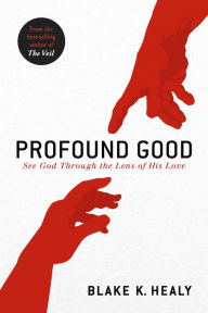Title: Profound Good: See God Through the Lens of His Love, Author: Blake K. Healy