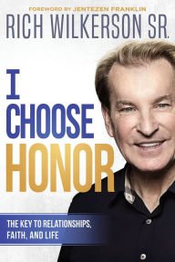 Title: I Choose Honor: The Key to Relationships, Faith, and Life, Author: Rich Wilkerson Sr.