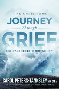Title: The Christian's Journey Through Grief: How to Walk Through the Valley With Hope, Author: Carol Peters-Tanksley MD