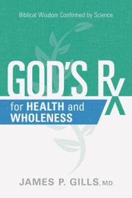 Title: God's Rx for Health and Wholeness: Biblical Wisdom Confirmed by Science, Author: James P. Gills MD