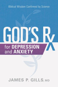 Title: God's Rx for Depression and Anxiety: Biblical Wisdom Confirmed by Science, Author: James P. Gills MD