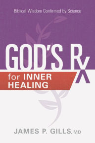 Title: God's Rx for Inner Healing: Biblical Wisdom Confirmed by Science, Author: James P. Gills MD
