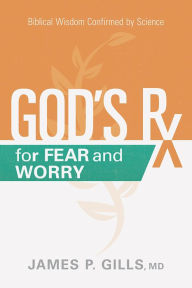 Title: God's Rx for Fear and Worry: Biblical Wisdom Confirmed by Science, Author: James P. Gills MD