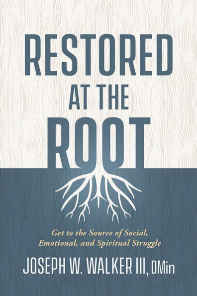 Restored at the Root: Get to the Source of Social, Emotional, and Spiritual Struggle