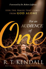 Title: For An Audience of One: Seek the Praise That Comes From God Alone, Author: R.T. Kendall