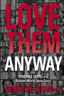 Love Them Anyway: Finding Hope in a Divided World Gone Crazy
