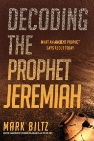 Title: Decoding the Prophet Jeremiah: What an Ancient Prophet Says About Today, Author: Mark Biltz