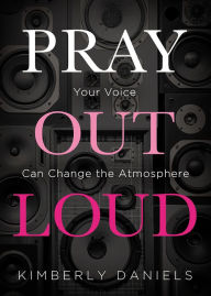 Title: Pray Out Loud: Your Voice Can Change the Atmosphere, Author: Kimberly Daniels