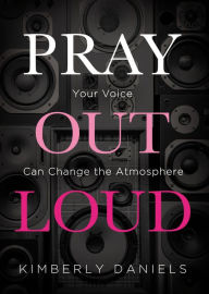 Title: Pray Out Loud: Your Voice Can Change the Atmosphere, Author: Kimberly Daniels