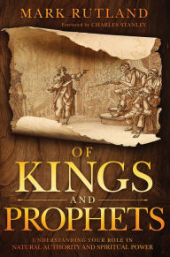 Title: Of Kings and Prophets: Understanding Your Role in Natural Authority and Spiritual Power, Author: Mark Rutland