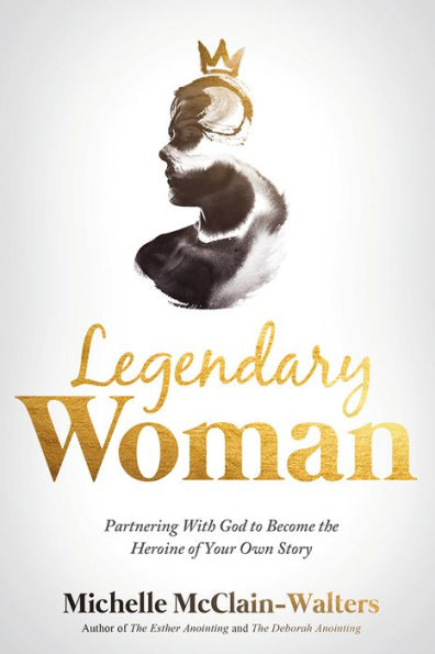 Legendary Woman: Partnering With God to Become the Heroine of Your Own Story