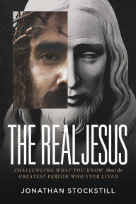 Title: The Real Jesus: Challenging What You Know About the Greatest Person Who Ever Lived, Author: Jonathan Stockstill