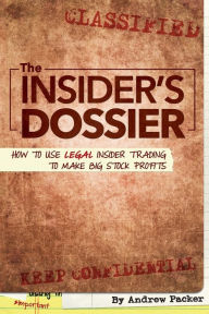 Title: The Insider's Dossier: How To Use Legal Insider Trading To Make Big Stock Profits, Author: Andrew Packer