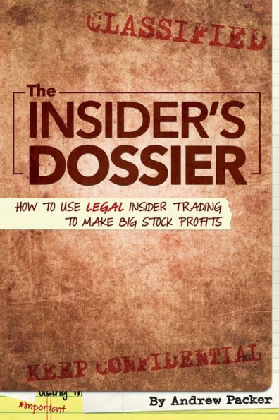 The Insider's Dossier: How To Use Legal Insider Trading Make Big Stock Profits