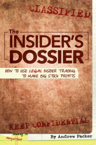 Title: The Insider's Dossier: How To Use Legal Insider Trading To Make Big Stock Profits, Author: Andrew Packer