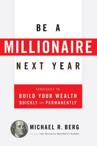 Title: Be A Millionaire Next Year: Strategies to Build Your Wealth Quickly and Permanently, Author: Michael R. Berg