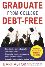 Title: Graduate from College Debt-Free: Get Your Degree With Money In The Bank, Author: Bart Astor