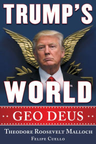 Title: Trump's World: GEO DEUS, Author: Theodore Roosevelt Malloch