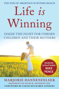 Title: Life Is Winning: Inside the Fight for Unborn Children and Their Mothers, with an Introduction by Vice President Mike Pence & a Foreword by Sarah Huckabee Sanders, Author: Marjorie Dannenfelser