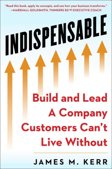 Indispensable: Build and Lead A Company Customers Can't Live Without