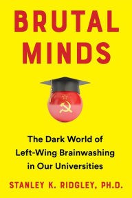Books online download free Brutal Minds: The Dark World of Left-Wing Brainwashing in Our Universities English version by Stanley K. Ridgley Ph.D.