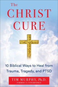 Title: The Christ Cure: 10 Biblical Ways to Heal from Trauma, Tragedy, and PTSD, Author: Tim Murphy Ph.D.