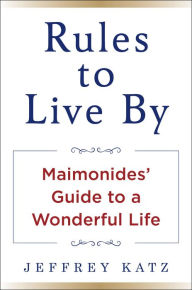 Title: Rules to Live By: Maimonides' Guide to a Wonderful Life, Author: Jeffrey Katz