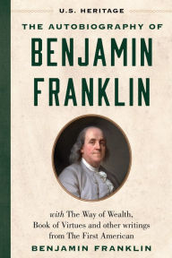 Free downloadable books for phones The Autobiography of Benjamin Franklin (U.S. Heritage): with The Way of Wealth, Book of Virtues and Other Writings from The First American 9781630062637 CHM
