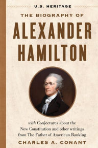 The Biography of Alexander Hamilton (U.S. Heritage): with Conjectures About the New Constitution, The Federalist Papers and Other Writings from The Father of American Banking