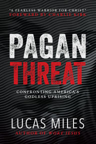Title: Pagan Threat: Confronting America's Godless Uprising with a Foreword by Charlie Kirk, Author: Lucas Miles