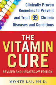 Title: The Vitamin Cure: Clinically Proven Remedies to Prevent and Treat 99 Chronic Diseases and Conditions Revised & Updated 2nd Edition, Author: Monte Lai