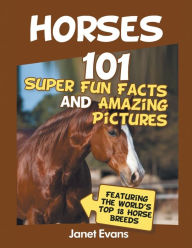 Title: Horses: 101 Super Fun Facts and Amazing Pictures (Featuring The World's Top 18 H, Author: Janet Evans