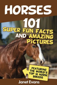 Title: Horses: 101 Super Fun Facts and Amazing Pictures (Featuring The World's Top 18 Horse Breeds), Author: Janet Evans