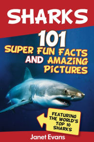 Title: Sharks: 101 Super Fun Facts And Amazing Pictures (Featuring The World's Top 10 Sharks), Author: Janet Evans